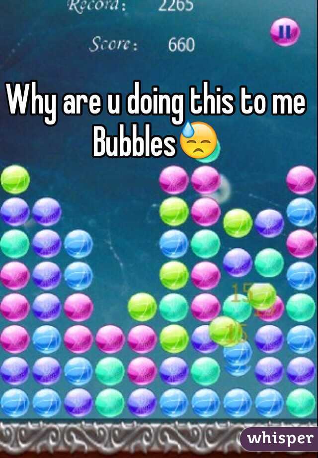 Why are u doing this to me Bubbles😓