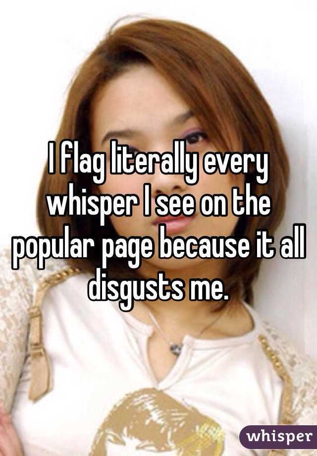 I flag literally every whisper I see on the popular page because it all disgusts me.