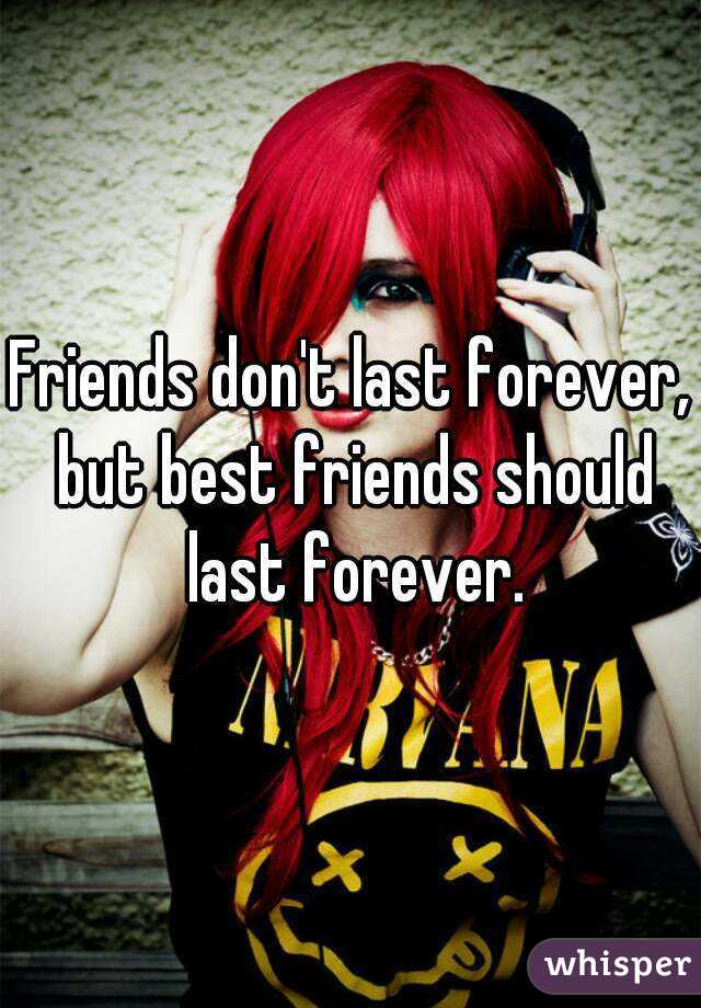 Friends don't last forever, but best friends should last forever.