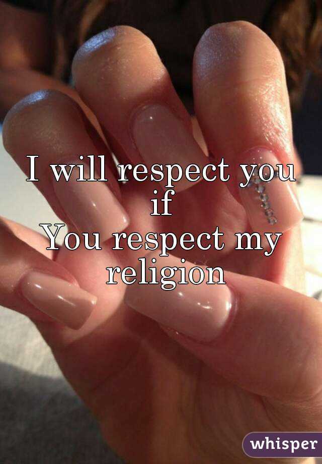 I will respect you
if
You respect my religion