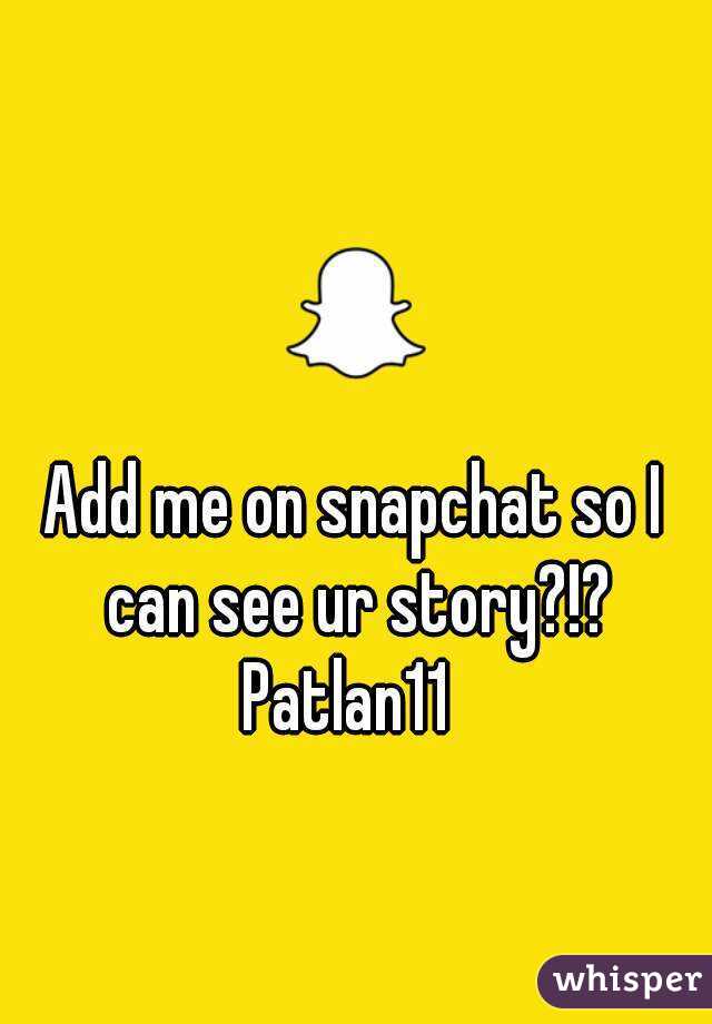 Add me on snapchat so I can see ur story?!?
Patlan11 