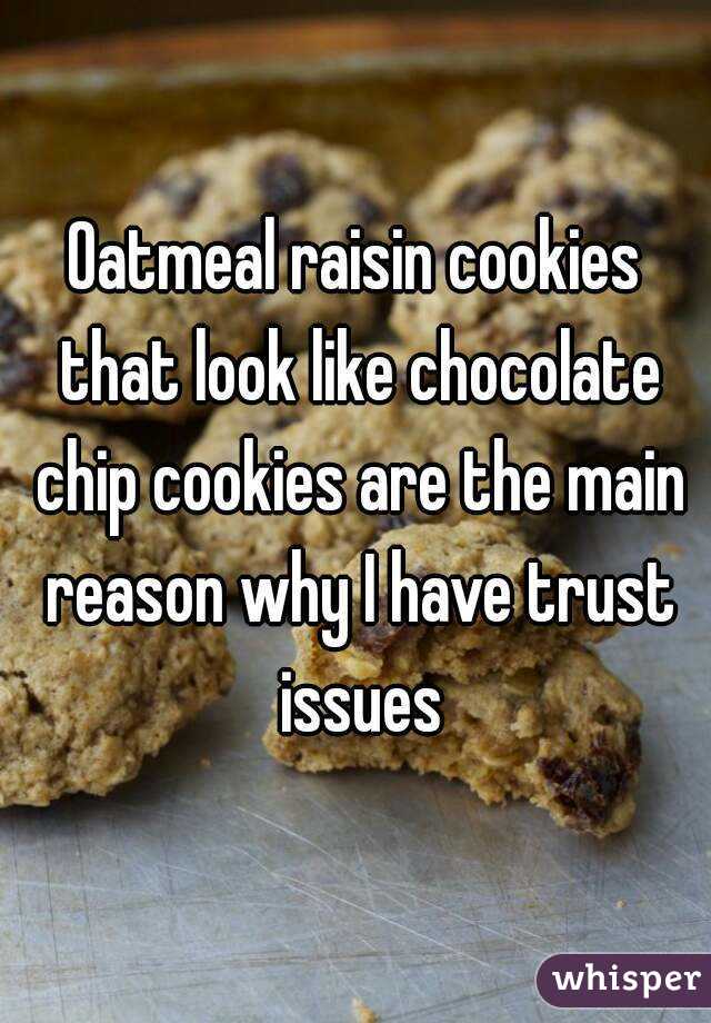 Oatmeal raisin cookies that look like chocolate chip cookies are the main reason why I have trust issues