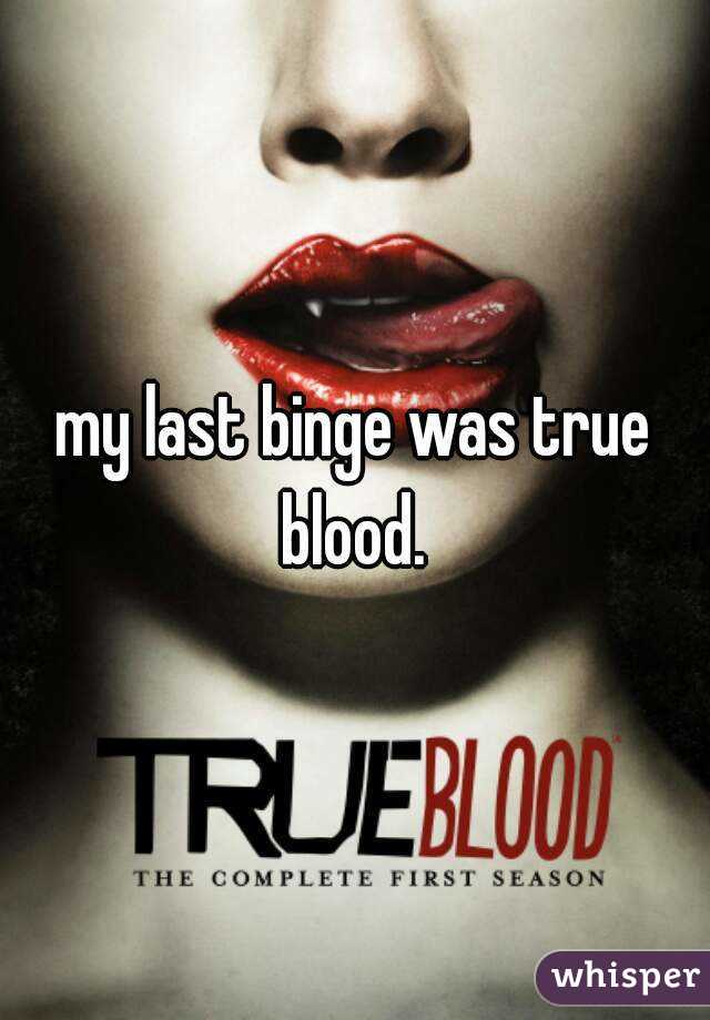 my last binge was true blood. 