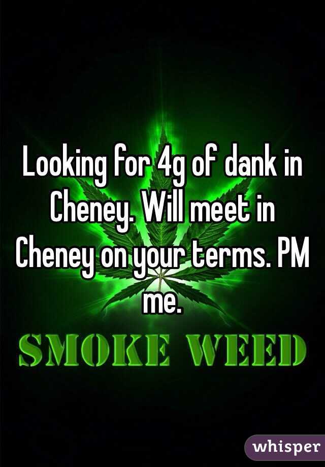 Looking for 4g of dank in Cheney. Will meet in Cheney on your terms. PM me.