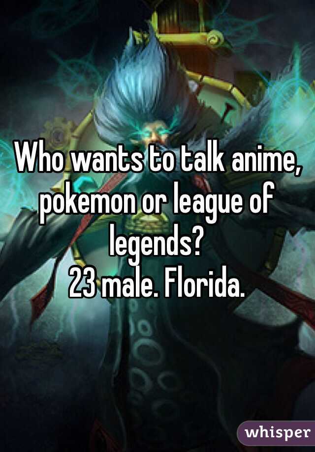 Who wants to talk anime, pokemon or league of legends?
23 male. Florida.