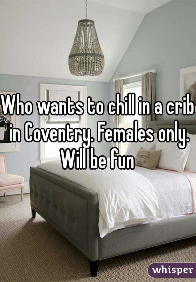 Who wants to chill in a crib in Coventry. Females only. Will be fun 