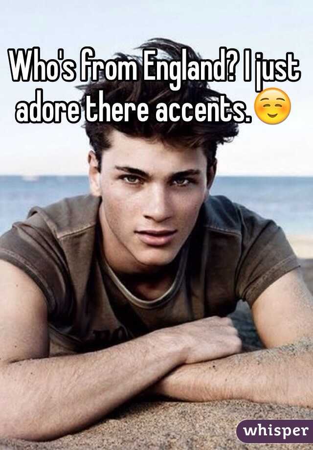 Who's from England? I just adore there accents.☺️