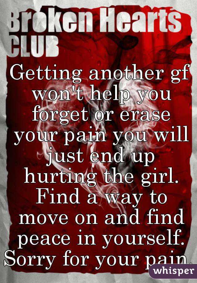 Getting another gf won't help you forget or erase your pain you will just end up hurting the girl. Find a way to move on and find peace in yourself.
Sorry for your pain.