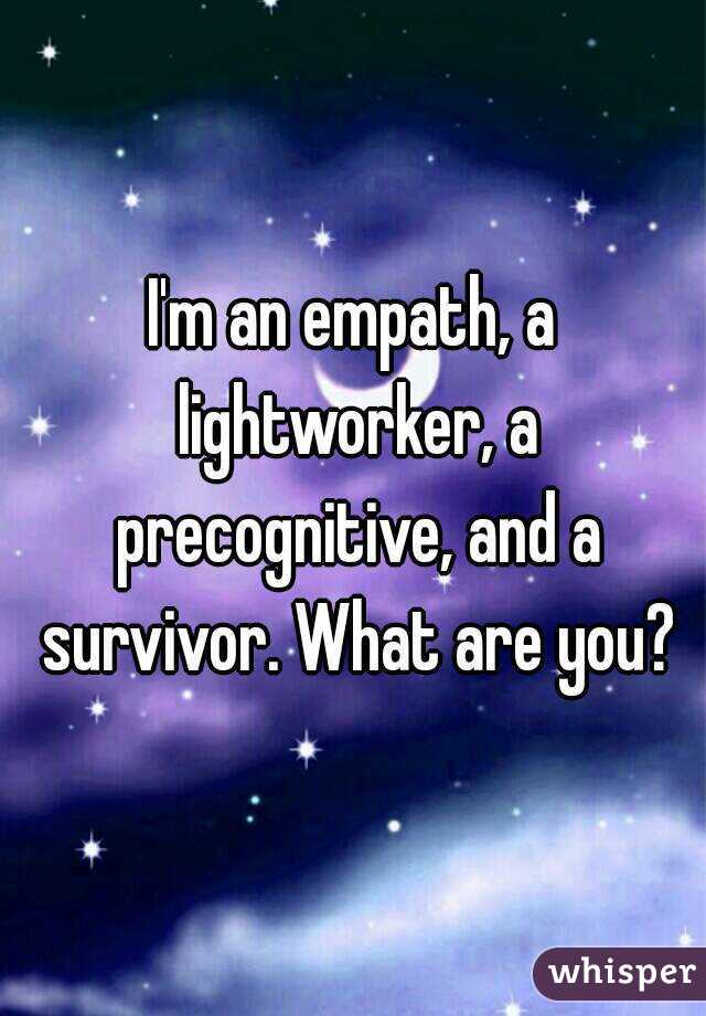 I'm an empath, a lightworker, a precognitive, and a survivor. What are you?