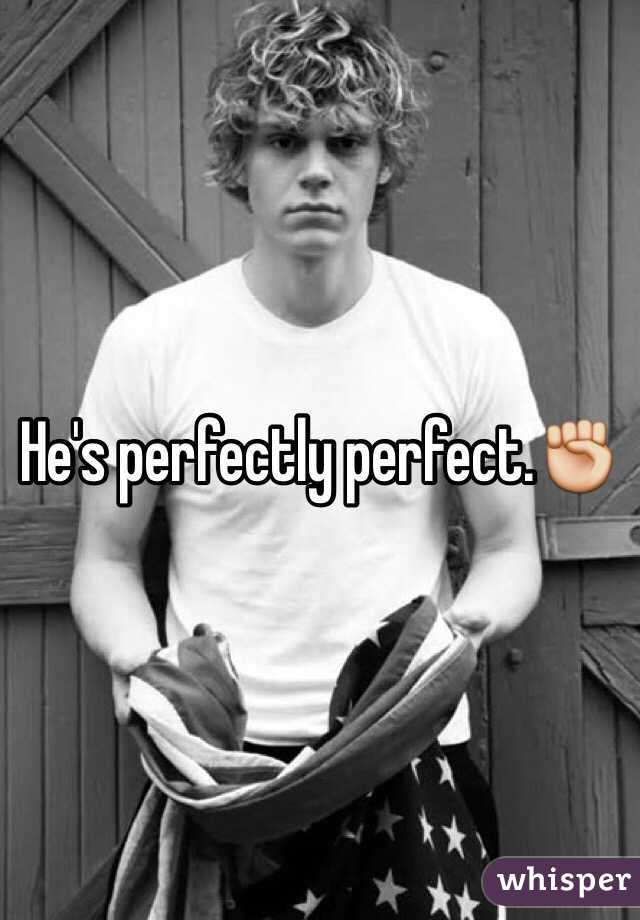 He's perfectly perfect.✊