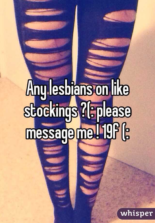 Any lesbians on like stockings ?(: please message me ! 19f (: