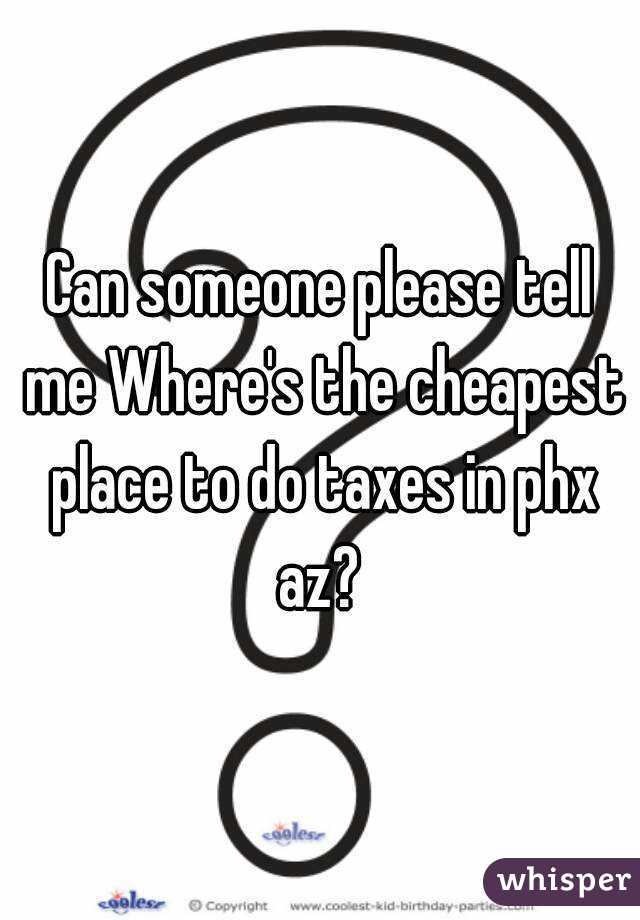 Can someone please tell me Where's the cheapest place to do taxes in phx az? 