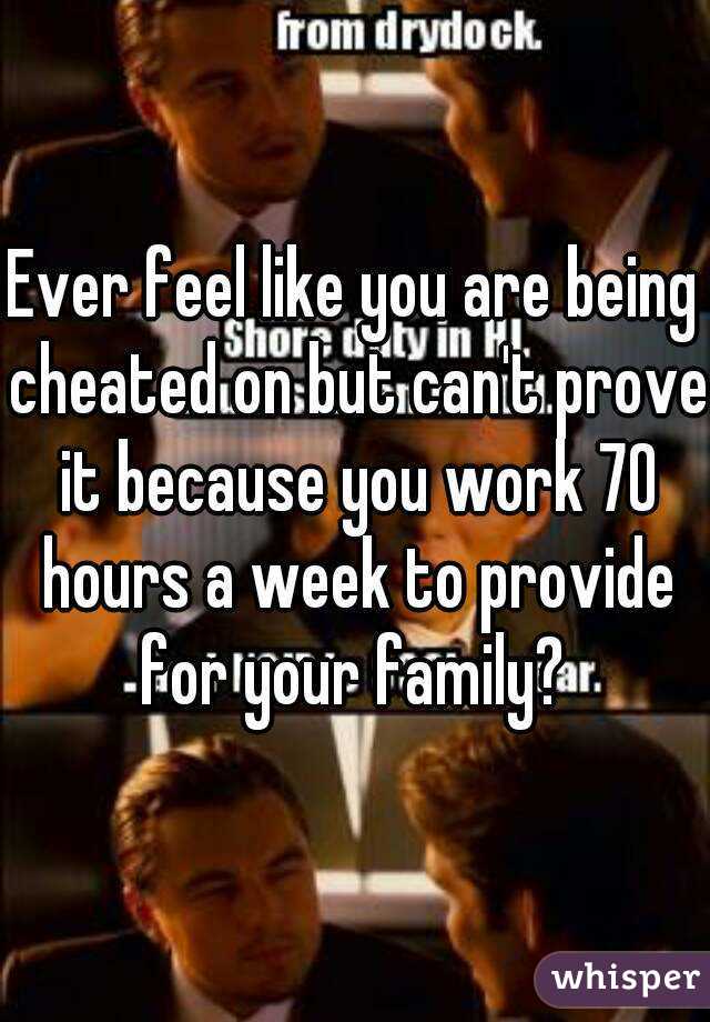 Ever feel like you are being cheated on but can't prove it because you work 70 hours a week to provide for your family? 