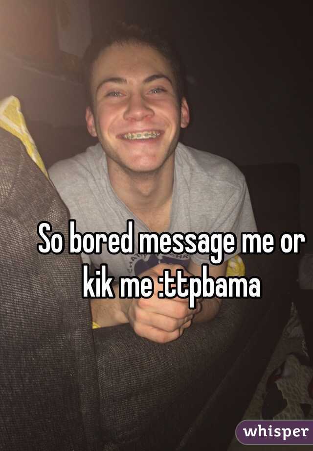 So bored message me or kik me :ttpbama