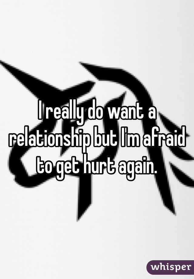 I really do want a relationship but I'm afraid to get hurt again. 