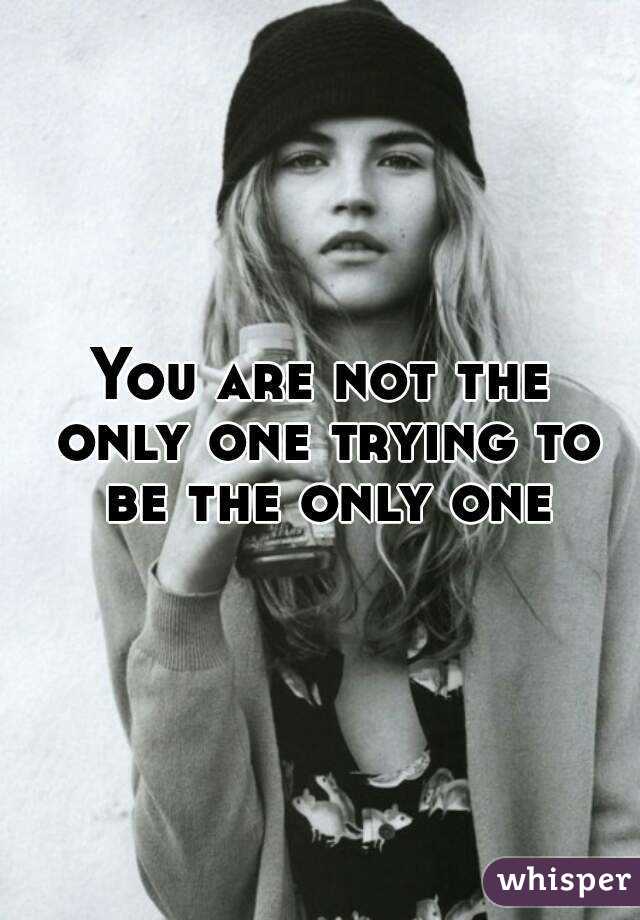 You are not the only one trying to be the only one