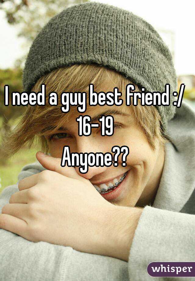 I need a guy best friend :/
16-19
Anyone??
