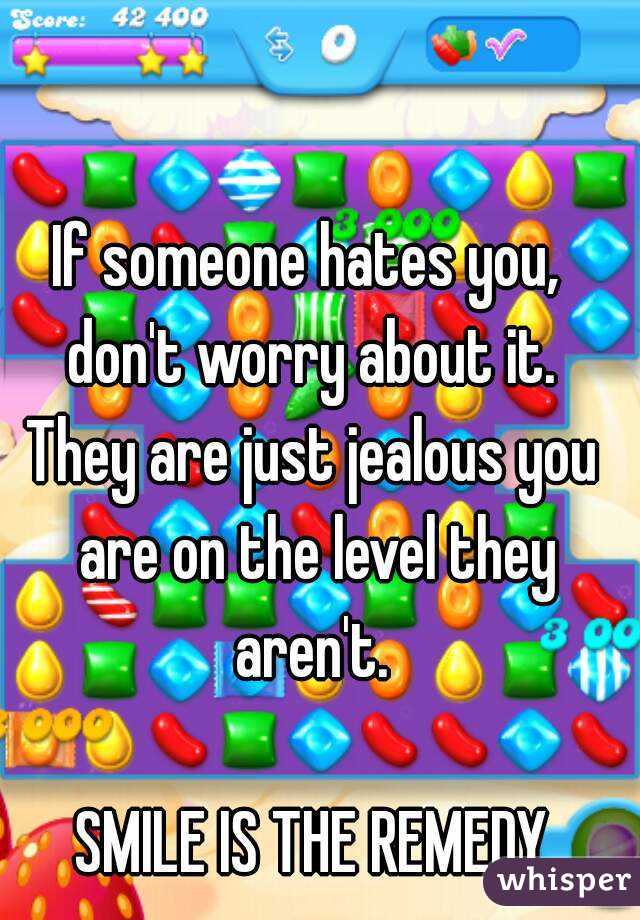 If someone hates you,  don't worry about it. 
They are just jealous you are on the level they aren't. 

SMILE IS THE REMEDY