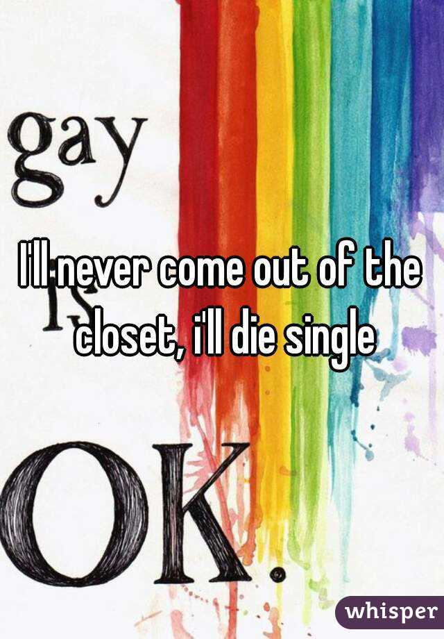 I'll never come out of the closet, i'll die single