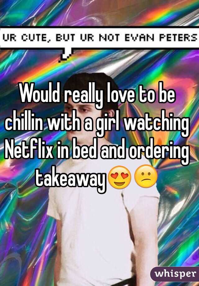 Would really love to be chillin with a girl watching Netflix in bed and ordering takeaway😍😕