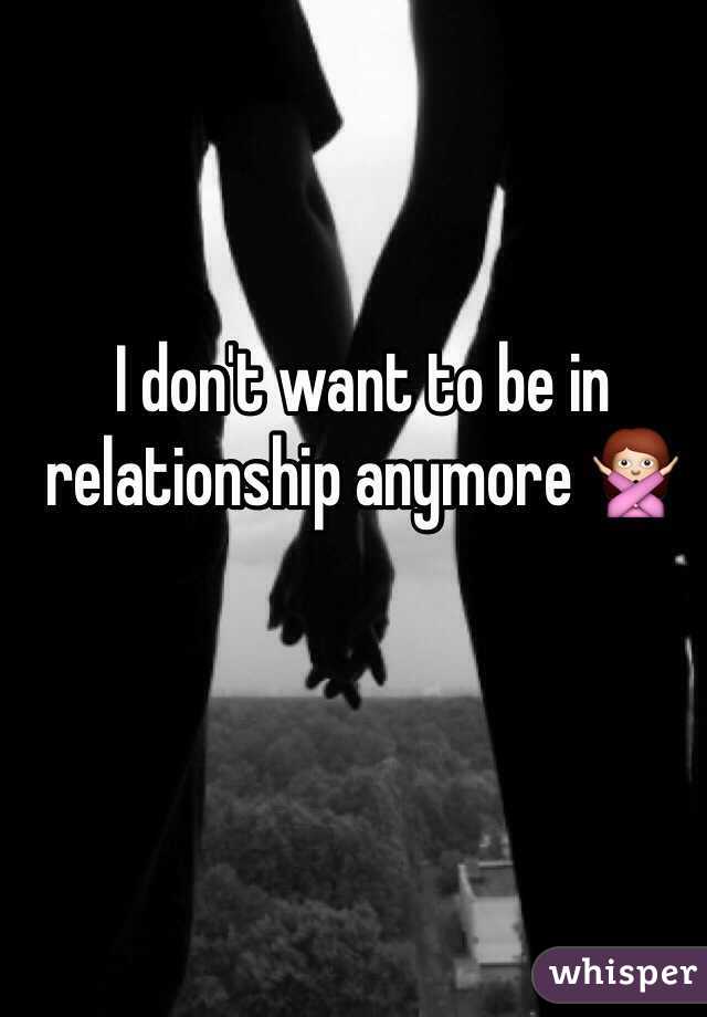 I don't want to be in relationship anymore 🙅