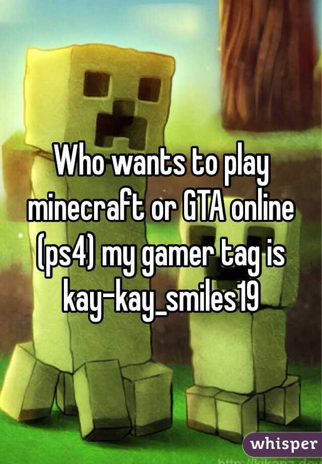 Who wants to play minecraft or GTA online (ps4) my gamer tag is    
kay-kay_smiles19