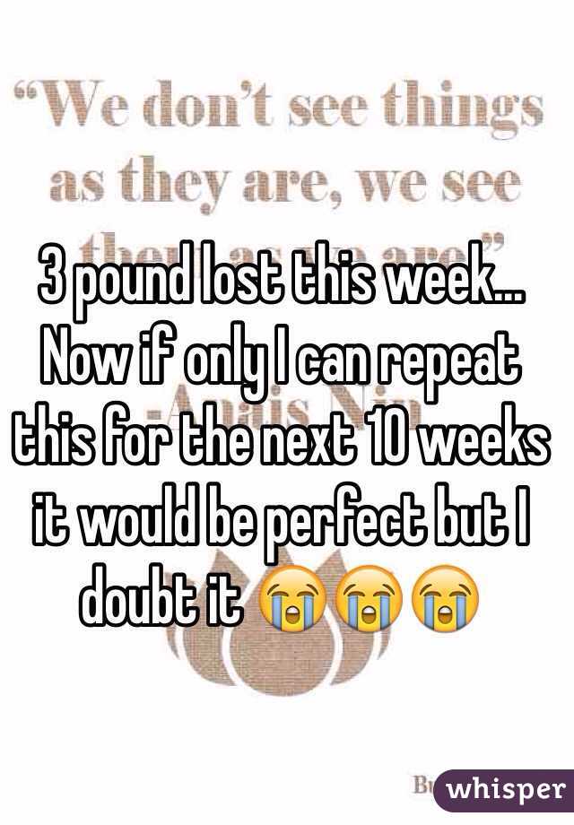 3 pound lost this week... Now if only I can repeat this for the next 10 weeks it would be perfect but I doubt it 😭😭😭