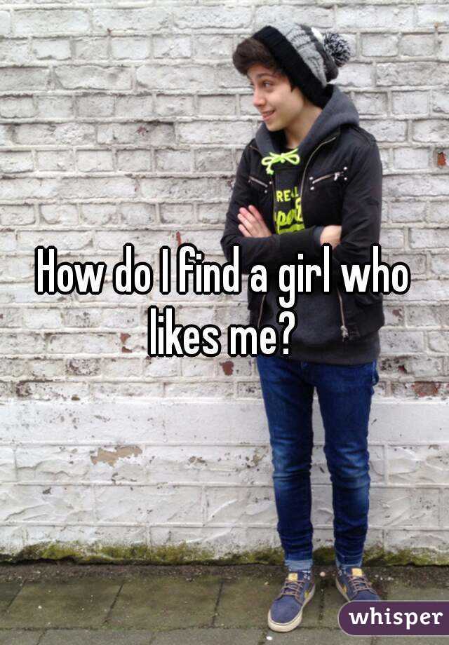 How do I find a girl who likes me? 