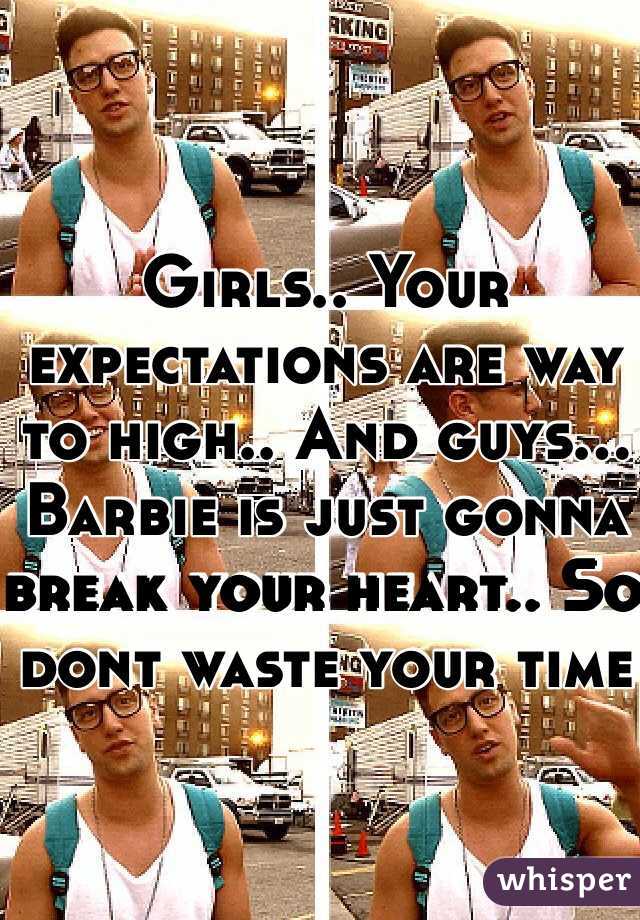 Girls.. Your expectations are way to high.. And guys... Barbie is just gonna break your heart.. So dont waste your time