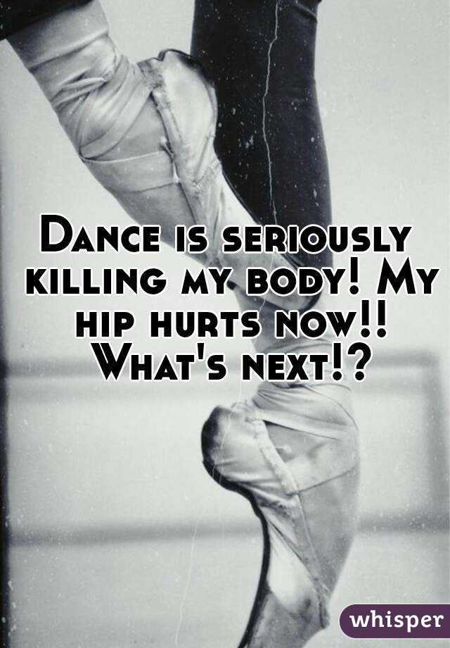 Dance is seriously killing my body! My hip hurts now!! What's next!?