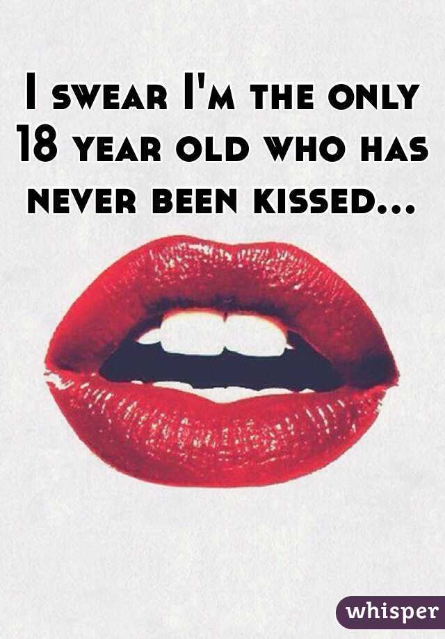 I swear I'm the only 18 year old who has never been kissed...