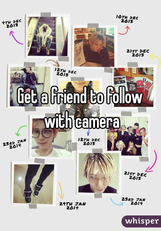 Get a friend to follow with camera