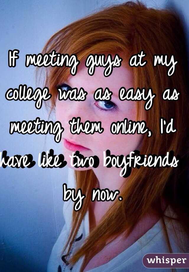 If meeting guys at my college was as easy as meeting them online, I'd have like two boyfriends by now. 