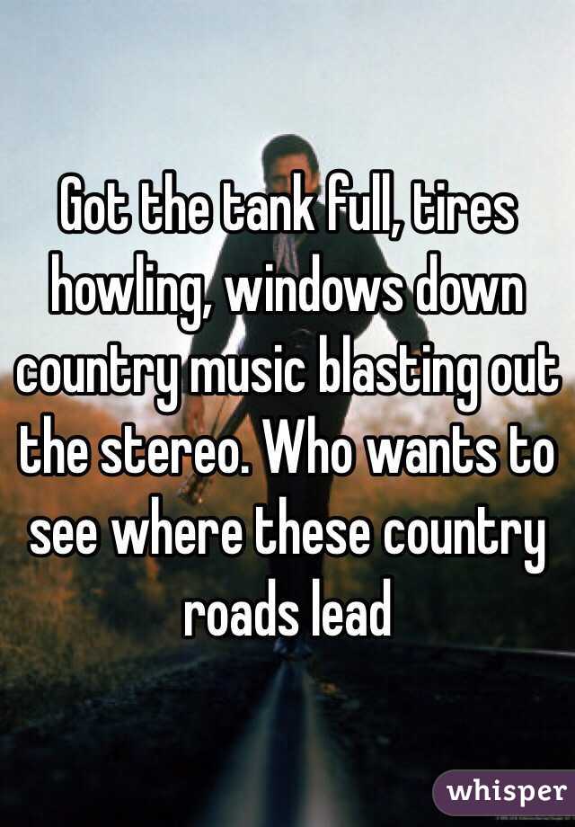 Got the tank full, tires howling, windows down country music blasting out the stereo. Who wants to see where these country roads lead 