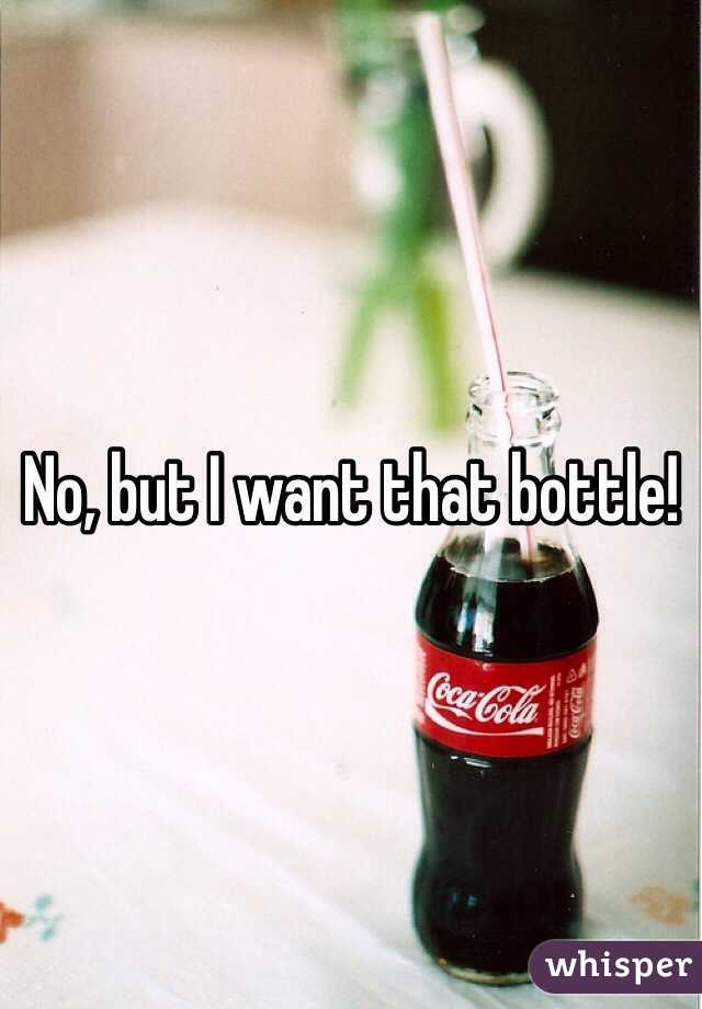 No, but I want that bottle!