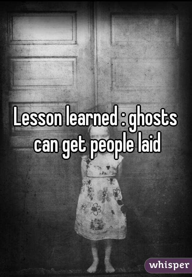 Lesson learned : ghosts can get people laid