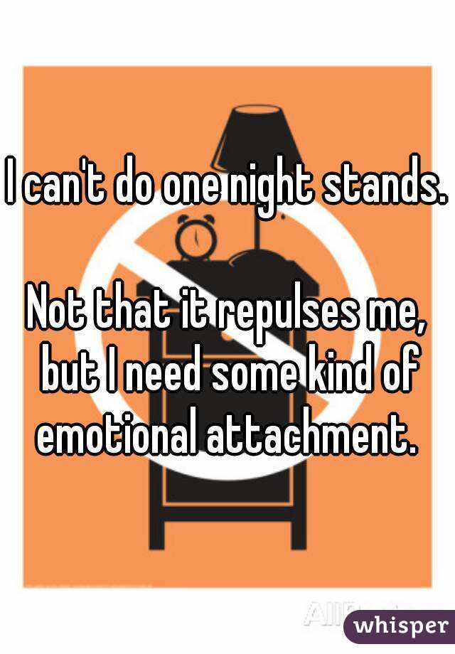 I can't do one night stands. 
Not that it repulses me, but I need some kind of emotional attachment. 