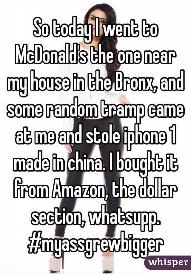 So today I went to McDonald's the one near my house in the Bronx, and some random tramp came at me and stole iphone 1 made in china. I bought it from Amazon, the dollar section, whatsupp. #myassgrewbigger