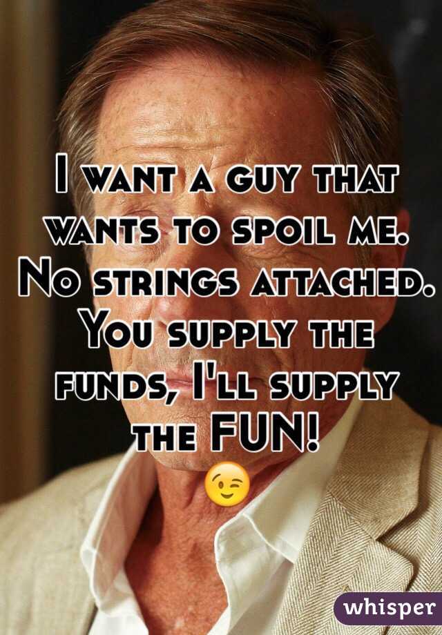 I want a guy that wants to spoil me. No strings attached. You supply the funds, I'll supply the FUN! 
😉