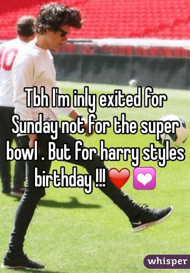 Tbh I'm inly exited for Sunday not for the super  bowl . But for harry styles birthday !!!❤️💟