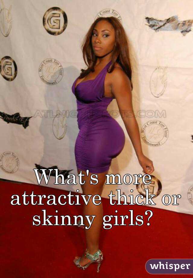 What's more attractive thick or skinny girls? 