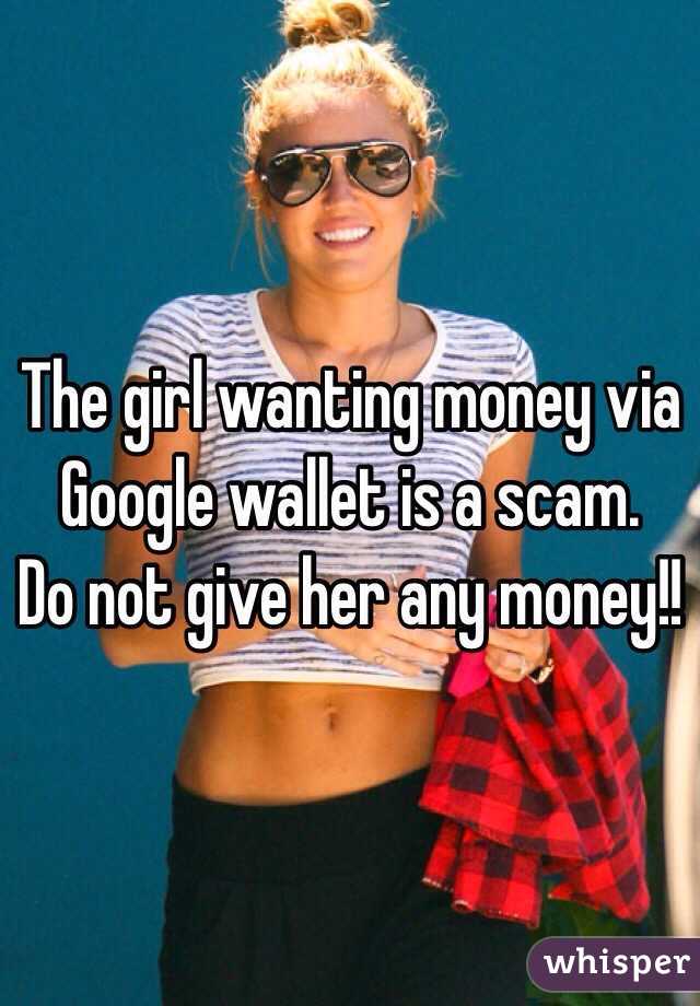 The girl wanting money via Google wallet is a scam.
Do not give her any money!!