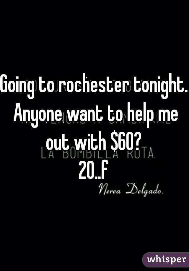 Going to rochester tonight. Anyone want to help me out with $60? 
20..f