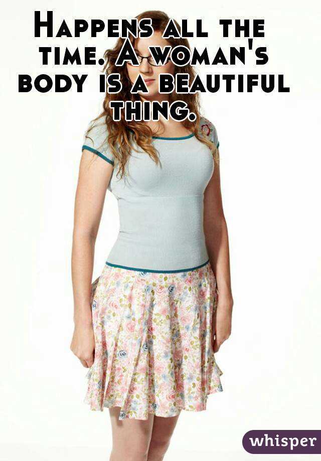 Happens all the time. A woman's body is a beautiful thing.