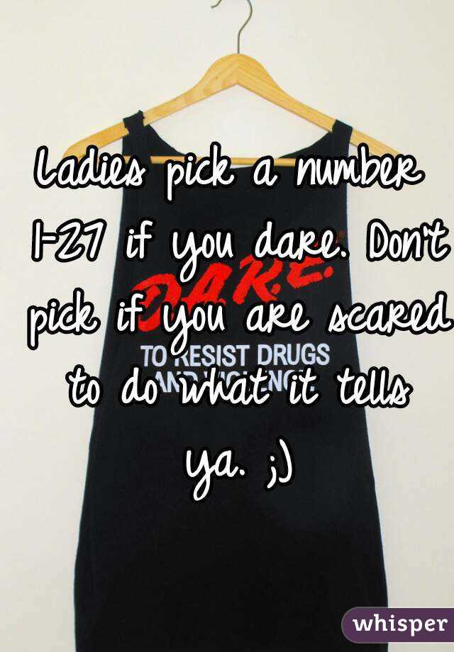 Ladies pick a number 1-27 if you dare. Don't pick if you are scared to do what it tells ya. ;)