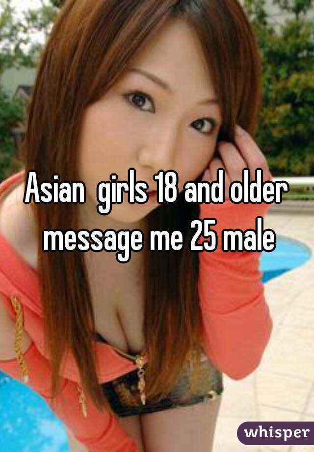 Asian  girls 18 and older message me 25 male