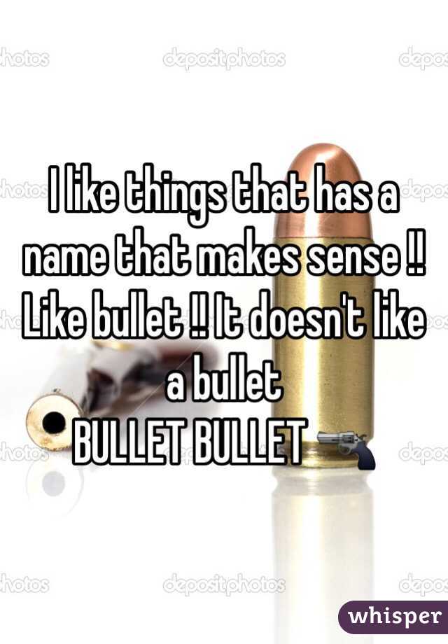 I like things that has a name that makes sense !!
Like bullet !! It doesn't like a bullet
BULLET BULLET 🔫