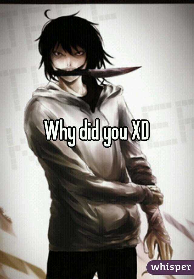 Why did you XD