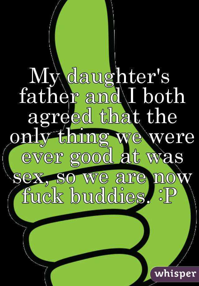 My daughter's father and I both agreed that the only thing we were ever good at was sex, so we are now fuck buddies. :P 