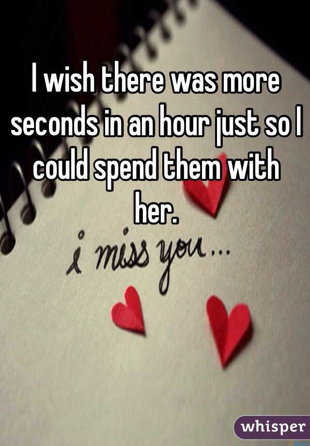 I wish there was more seconds in an hour just so I could spend them with her. 